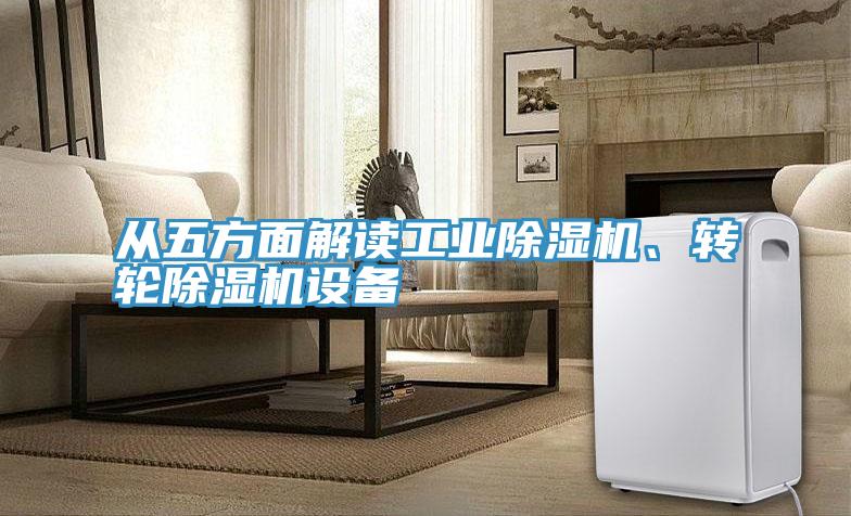 從五方面解讀工業(yè)除濕機、轉(zhuǎn)輪除濕機設備