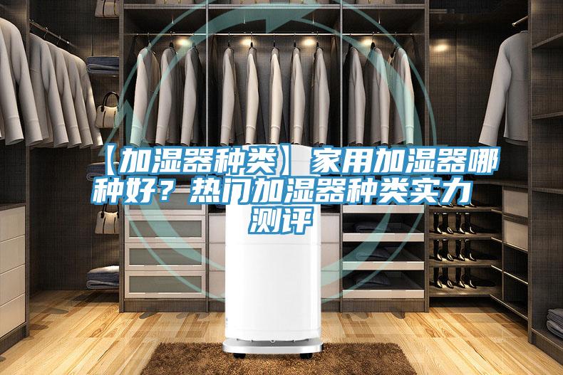 【加濕器種類】家用加濕器哪種好？熱門加濕器種類實(shí)力測(cè)評(píng)