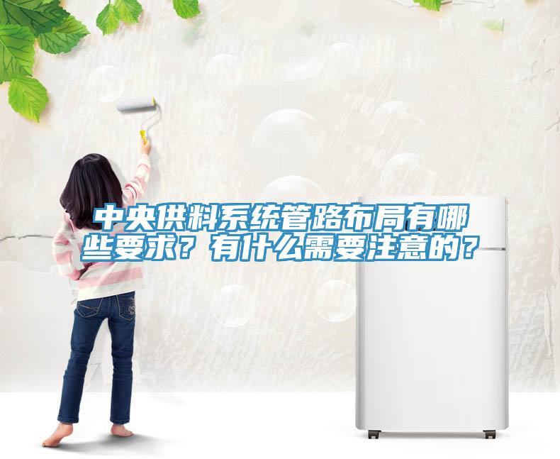 中央供料系統(tǒng)管路布局有哪些要求？有什么需要注意的？