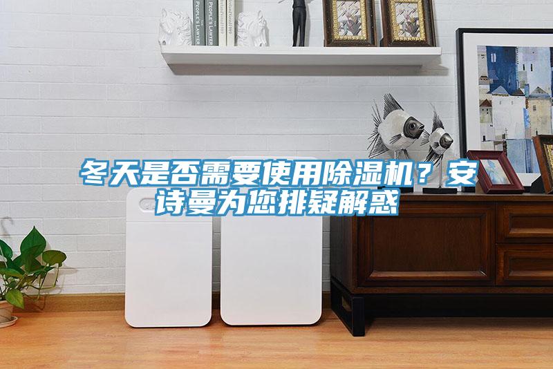 冬天是否需要使用除濕機？安詩曼為您排疑解惑
