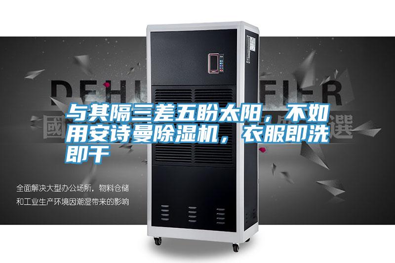 與其隔三差五盼太陽(yáng)，不如用安詩(shī)曼除濕機(jī)，衣服即洗即干