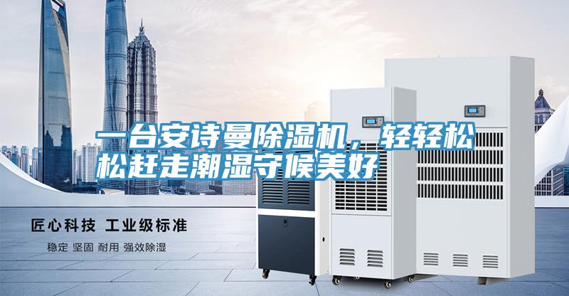 一臺(tái)安詩(shī)曼除濕機(jī)，輕輕松松趕走潮濕守候美好