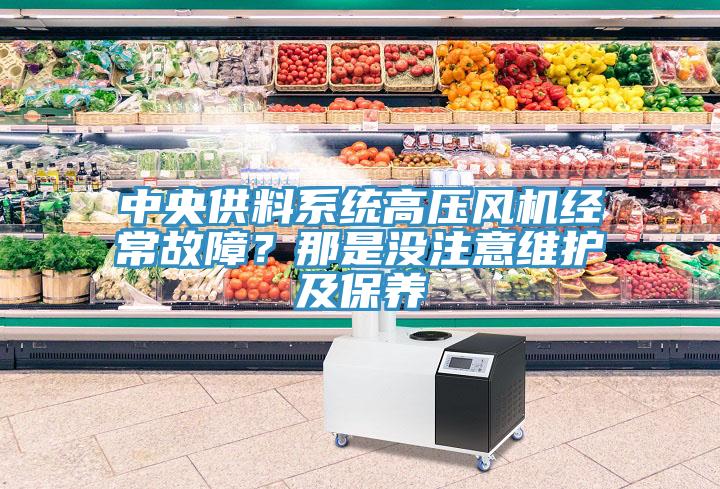 中央供料系統(tǒng)高壓風(fēng)機經(jīng)常故障？那是沒注意維護及保養(yǎng)