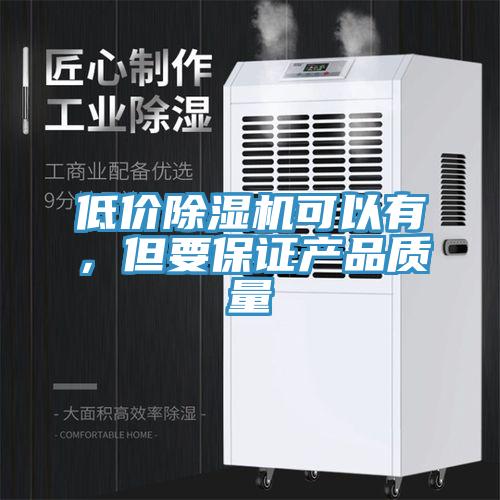 低價(jià)除濕機(jī)可以有，但要保證產(chǎn)品質(zhì)量