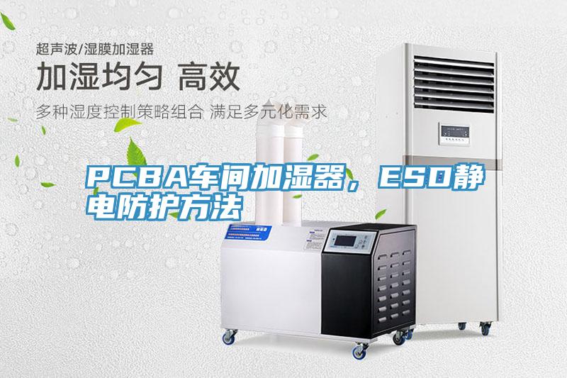 PCBA車(chē)間加濕器，ESD靜電防護(hù)方法