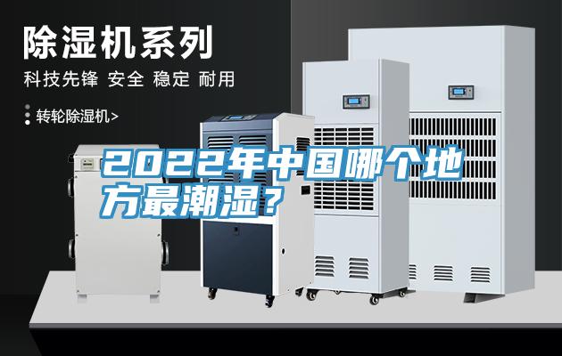 2022年中國哪個(gè)地方最潮濕？