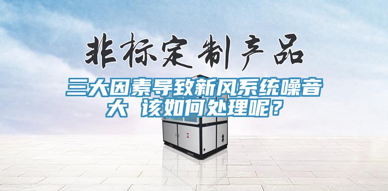 三大因素導致新風系統噪音大 該如何處理呢？