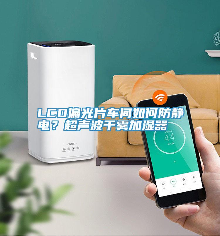 LCD偏光片車(chē)間如何防靜電？超聲波干霧加濕器