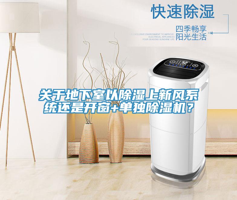 關于地下室以除濕上新風系統(tǒng)還是開窗+單獨除濕機？