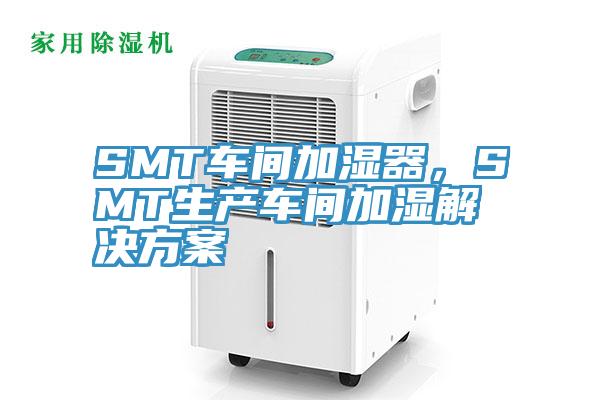 SMT車間加濕器，SMT生產(chǎn)車間加濕解決方案