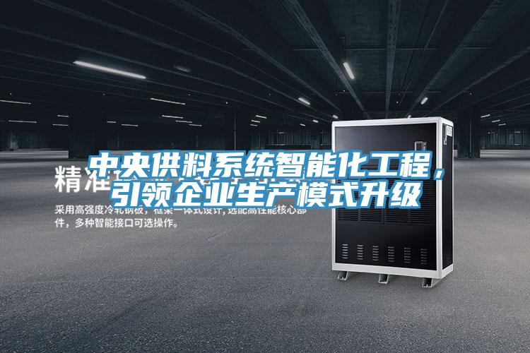 中央供料系統(tǒng)智能化工程，引領(lǐng)企業(yè)生產(chǎn)模式升級