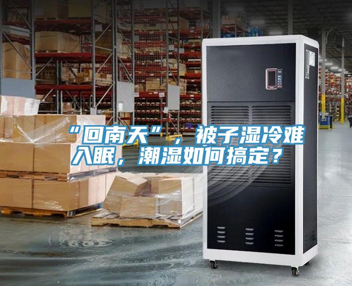 “回南天”，被子濕冷難入眠，潮濕如何搞定？