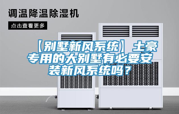 【別墅新風系統(tǒng)】土豪專用的大別墅有必要安裝新風系統(tǒng)嗎？