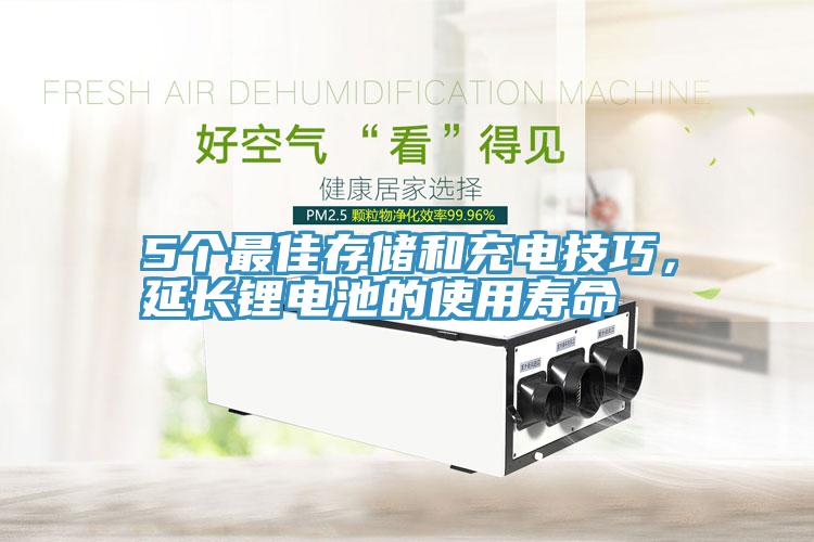 5個(gè)最佳存儲(chǔ)和充電技巧，延長(zhǎng)鋰電池的使用壽命