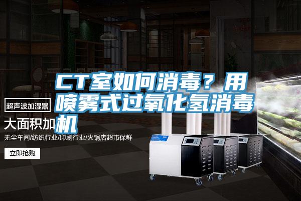 CT室如何消毒？用噴霧式過氧化氫消毒機(jī)