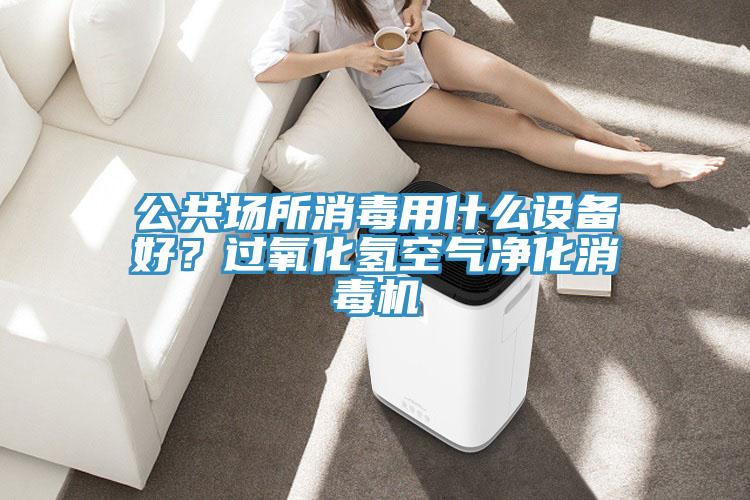 公共場(chǎng)所消毒用什么設(shè)備好？過氧化氫空氣凈化消毒機(jī)