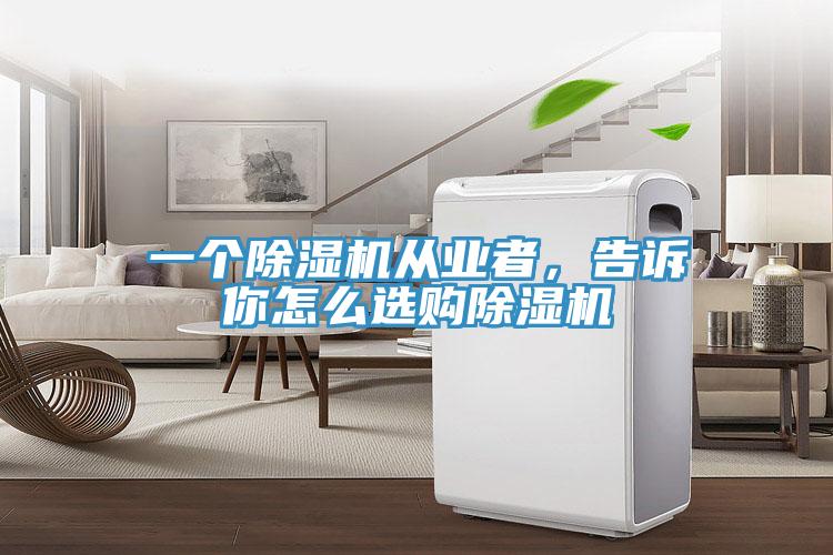 一個除濕機從業(yè)者，告訴你怎么選購除濕機