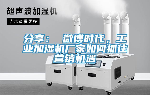 分享： 微博時(shí)代，工業(yè)加濕機(jī)廠家如何抓住營銷機(jī)遇