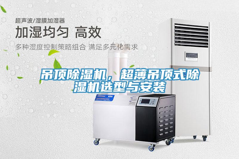 吊頂除濕機，超薄吊頂式除濕機選型與安裝