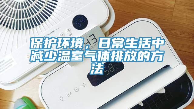 保護環(huán)境，日常生活中減少溫室氣體排放的方法
