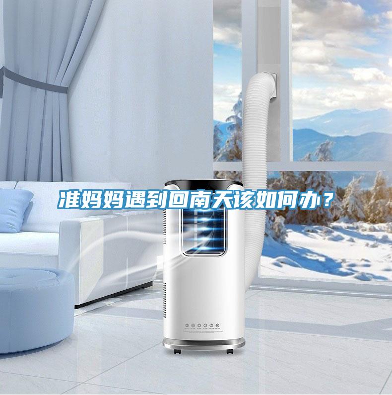 準(zhǔn)媽媽遇到回南天該如何辦？