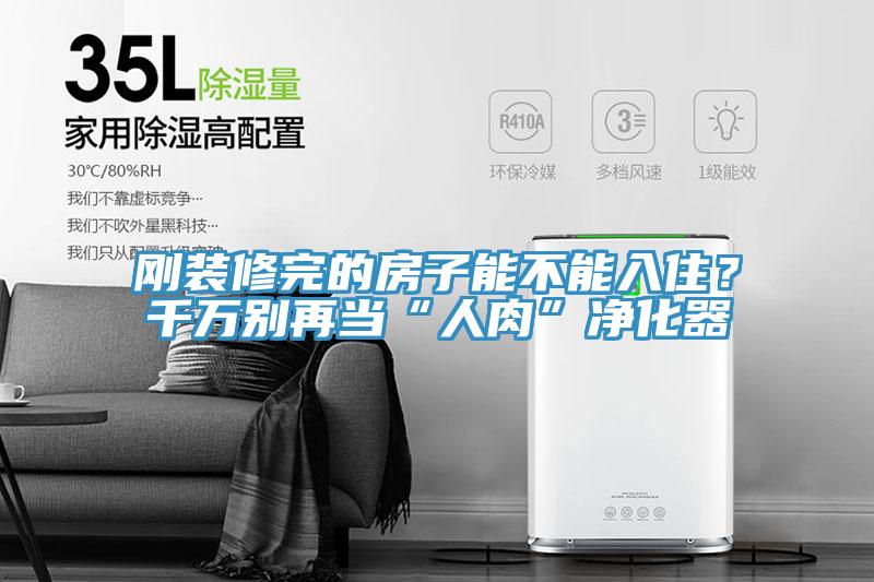 剛裝修完的房子能不能入?。壳f(wàn)別再當(dāng)“人肉”凈化器