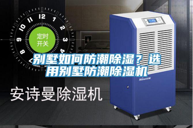 別墅如何防潮除濕？選用別墅防潮除濕機