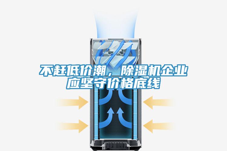 不趕低價潮，除濕機企業(yè)應(yīng)堅守價格底線