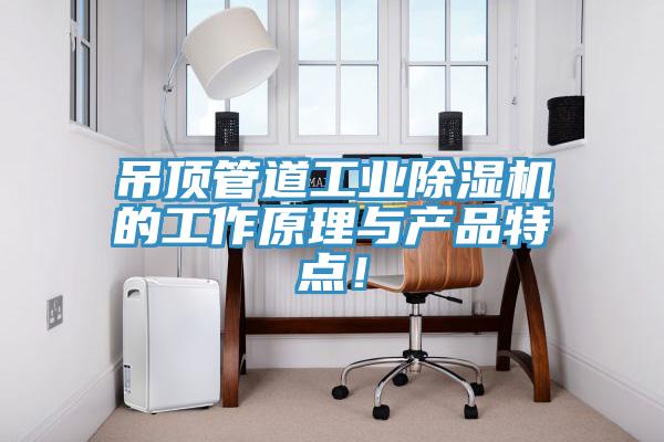 吊頂管道工業(yè)除濕機的工作原理與產(chǎn)品特點！