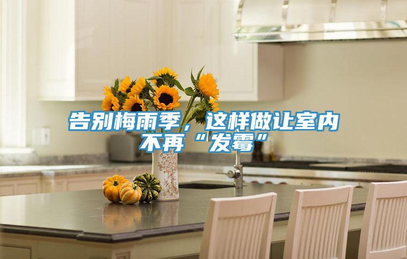 告別梅雨季，這樣做讓室內不再“發(fā)霉”