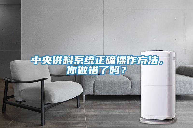 中央供料系統(tǒng)正確操作方法，你做錯(cuò)了嗎？