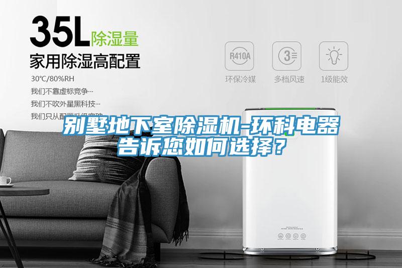 別墅地下室除濕機-環(huán)科電器告訴您如何選擇？