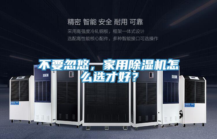 不要忽悠，家用除濕機(jī)怎么選才好？