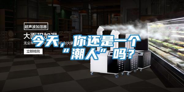 今天，你還是一個“潮人”嗎？