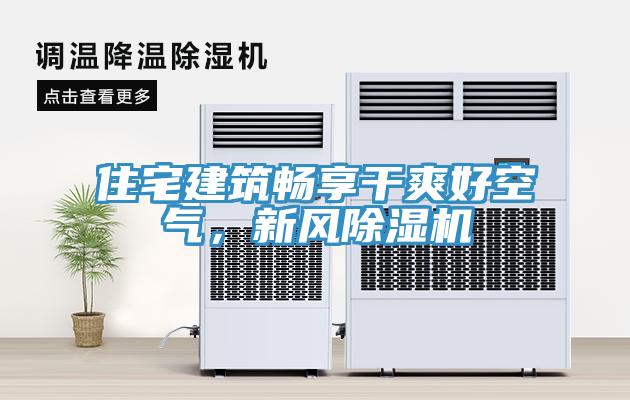 住宅建筑暢享干爽好空氣，新風(fēng)除濕機(jī)