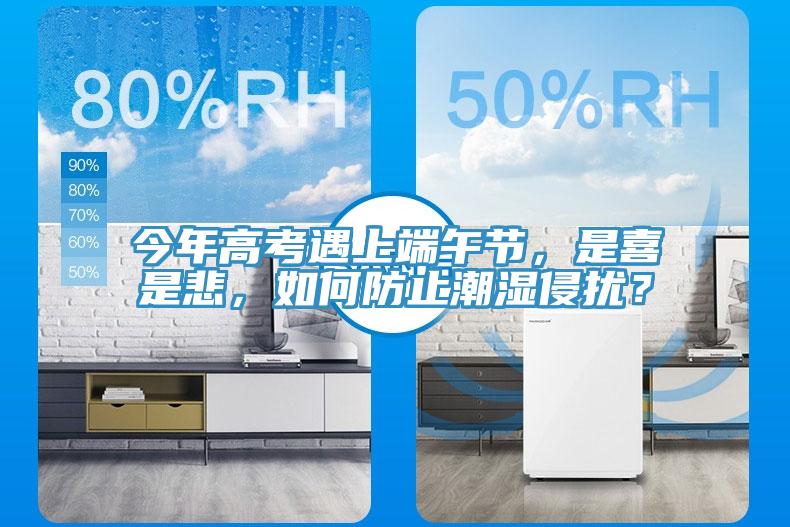 今年高考遇上端午節(jié)，是喜是悲，如何防止潮濕侵擾？