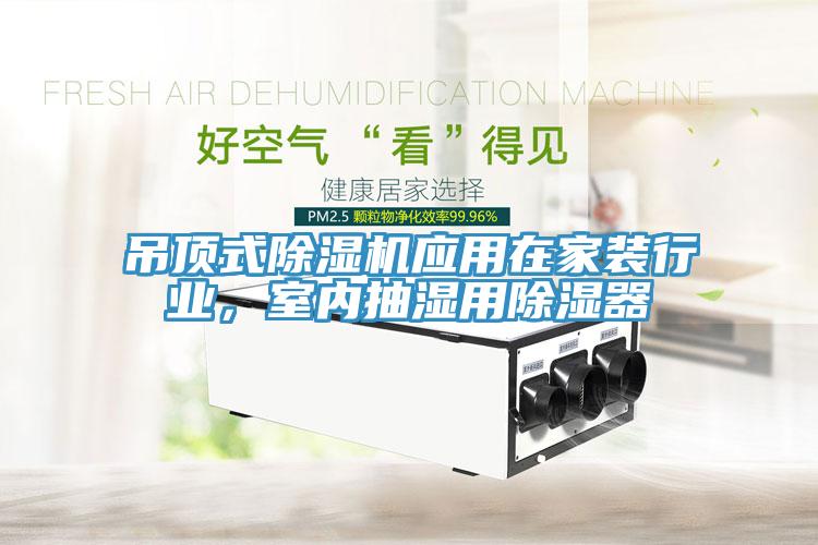 吊頂式除濕機應(yīng)用在家裝行業(yè)，室內(nèi)抽濕用除濕器
