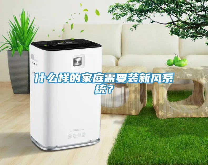 什么樣的家庭需要裝新風(fēng)系統(tǒng)？