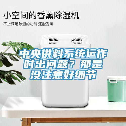 中央供料系統(tǒng)運(yùn)作時(shí)出問題？那是沒注意好細(xì)節(jié)