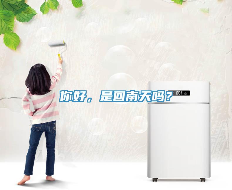 你好，是回南天嗎？