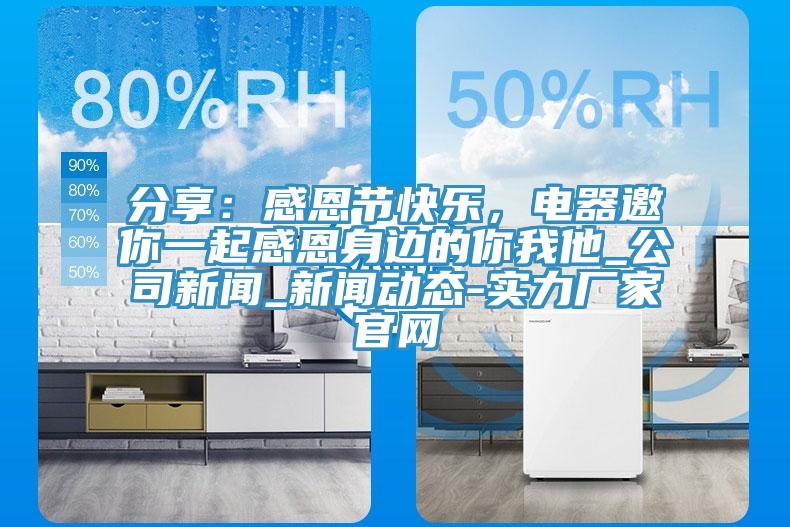 分享：感恩節(jié)快樂，電器邀你一起感恩身邊的你我他_公司新聞_新聞動(dòng)態(tài)-實(shí)力廠家官網(wǎng)
