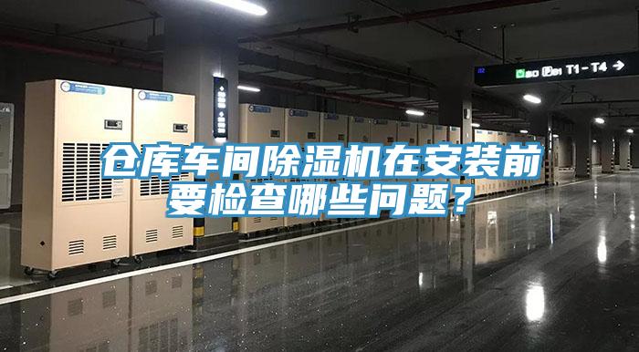 倉庫車間除濕機(jī)在安裝前要檢查哪些問題？