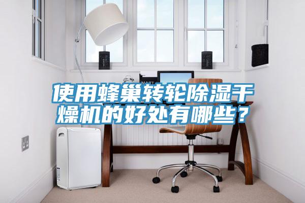 使用蜂巢轉(zhuǎn)輪除濕干燥機(jī)的好處有哪些？