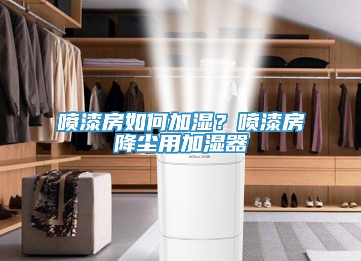 噴漆房如何加濕？噴漆房降塵用加濕器