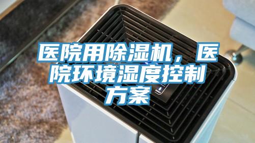 醫(yī)院用除濕機(jī)，醫(yī)院環(huán)境濕度控制方案