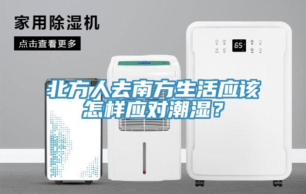 北方人去南方生活應(yīng)該怎樣應(yīng)對潮濕？