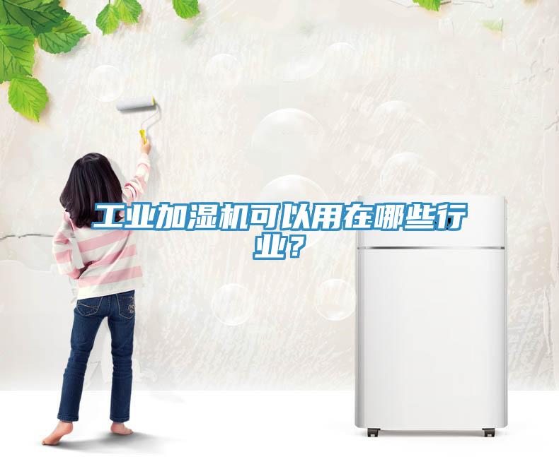 工業(yè)加濕機(jī)可以用在哪些行業(yè)？