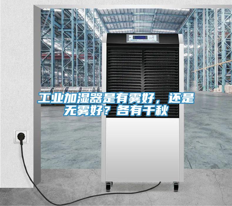 工業(yè)加濕器是有霧好，還是無霧好？各有千秋