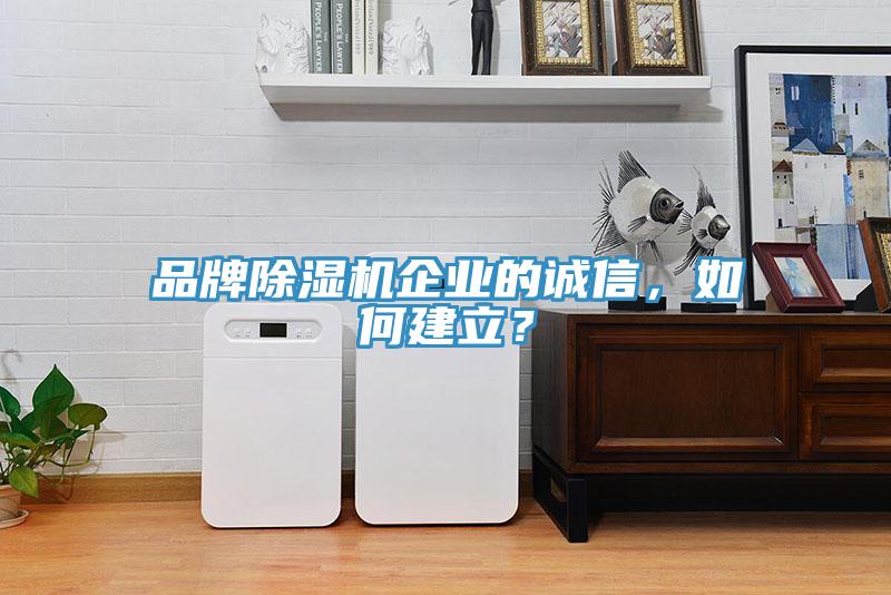 品牌除濕機(jī)企業(yè)的誠(chéng)信，如何建立？