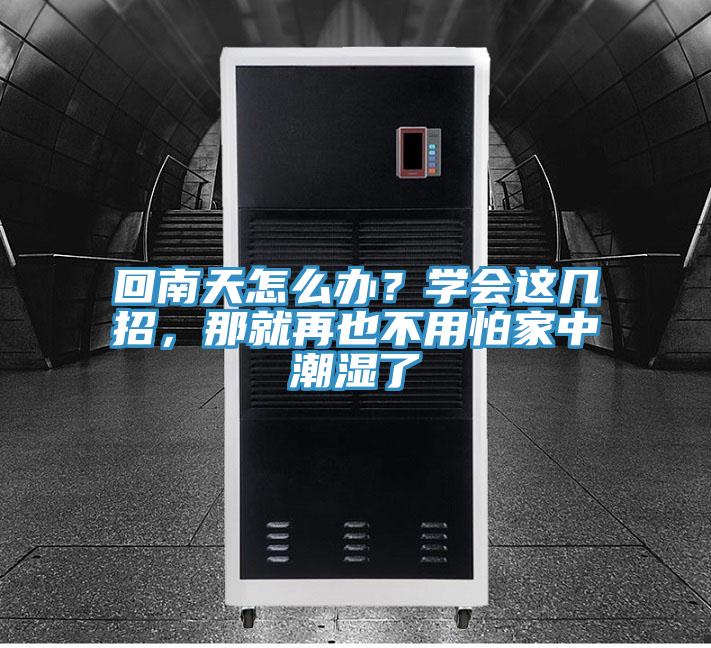 回南天怎么辦？學(xué)會(huì)這幾招，那就再也不用怕家中潮濕了